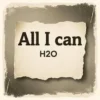 H2O – All I Can